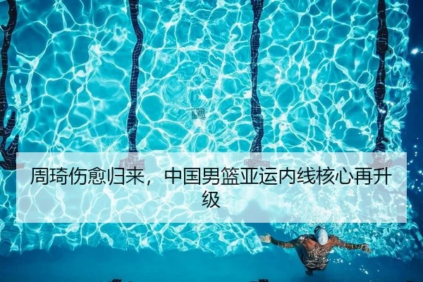 周琦伤愈归来，中国男篮亚运内线核心再升级